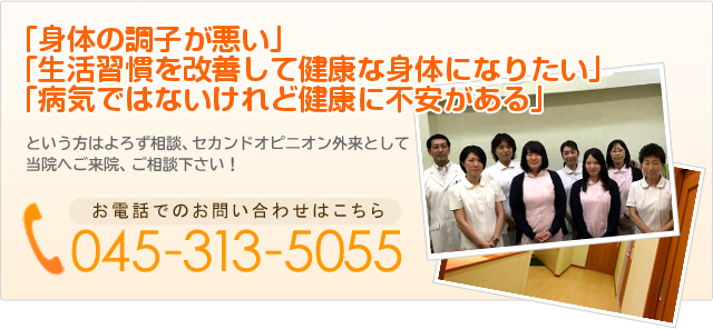 「身体の調子が悪い」
「生活習慣を改善して健康な身体になりたい」
「病気ではないけれど健康に不安がある」 045-313-5055