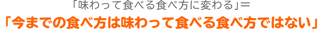 今までの食べ方は味わって食べる食べ方ではない